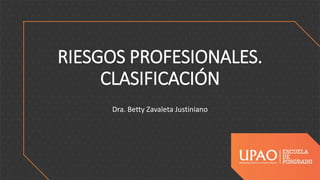 RIESGOS PROFESIONALES.
CLASIFICACIÓN
Dra. Betty Zavaleta Justiniano
 