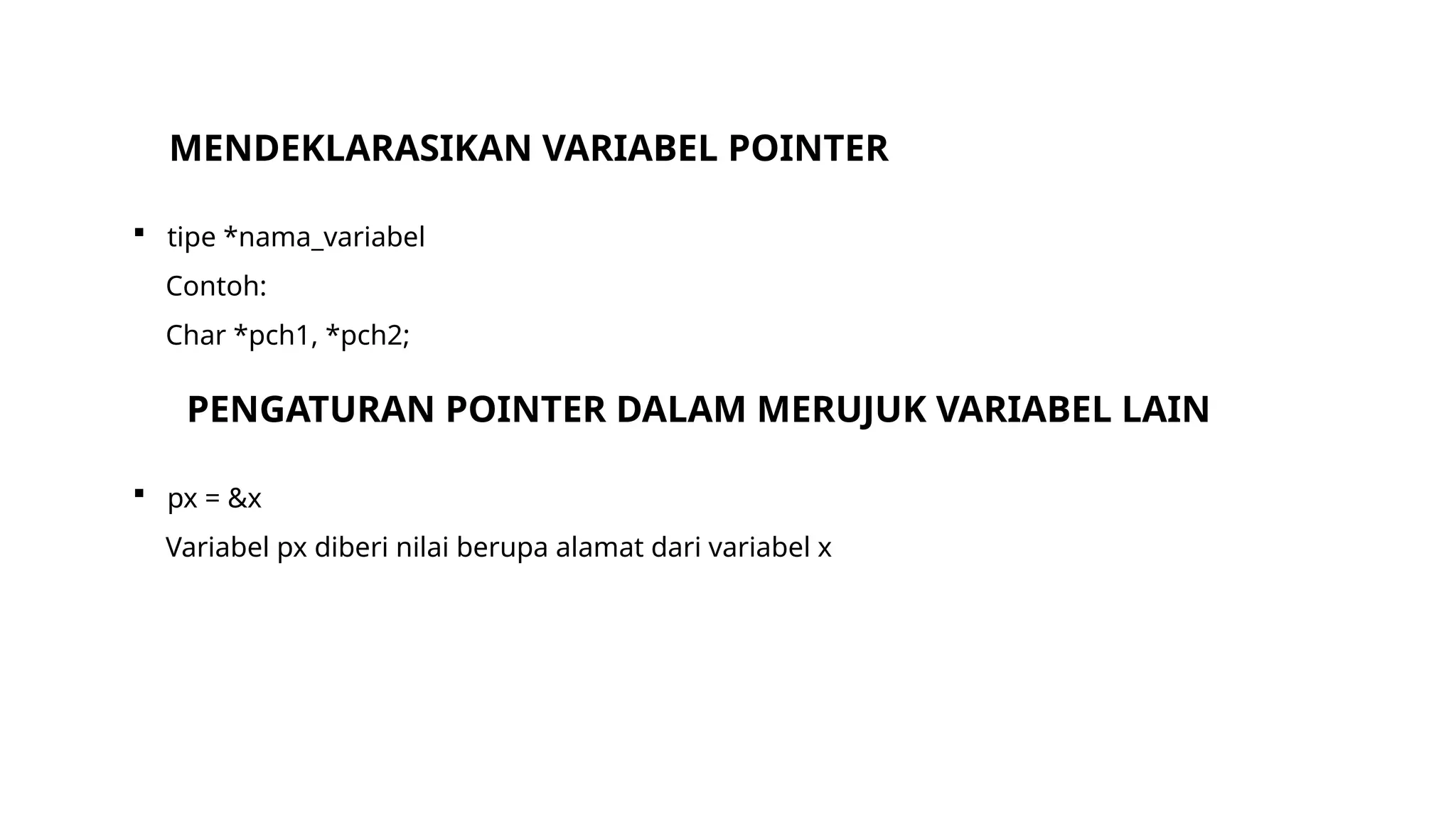 MENDEKLARASIKAN VARIABEL POINTER
 tipe *nama_variabel
Contoh:
Char *pch1, *pch2;
PENGATURAN POINTER DALAM MERUJUK VARIABEL LAIN
 px = &x
Variabel px diberi nilai berupa alamat dari variabel x
 
