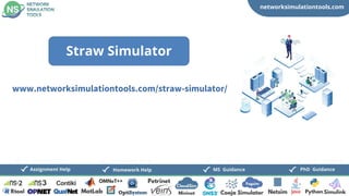 networksimulationtools.com
CloudSim
Fogsim
PhD Guidance
MS Guidance
Assignment Help Homework Help
www.networksimulationtools.com/straw-simulator/
Straw Simulator
 