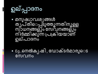 ഉല്പ്പാദനം
 മനുഷ്വാവശ്യങ്ങൾ
തൃപ്തീെ പ്പടുത്തൂന്നതിനൂള്ള
സാധനങ്ങള ും സസവനങ്ങള ും
നിർമ്മിക്കുന്ന പ്രപ്രിയയാണ്
ഉല്രാദനും
 E...