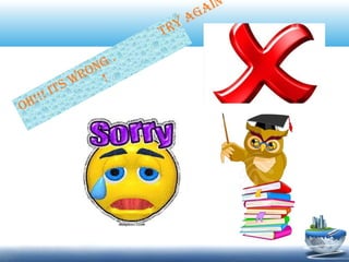 Oh!!! iTs wROng .
TRy again
!
 