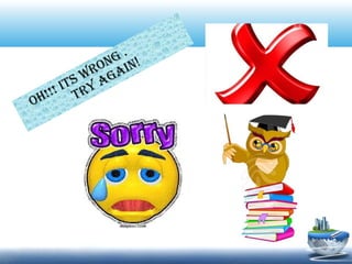 Oh!!! iTs wROng .
TRy again!
 