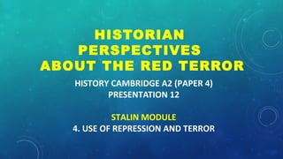 HISTORY CAMBRIDGE A2 (PAPER 4)
PRESENTATION 12
STALIN MODULE
4. USE OF REPRESSION AND TERROR
HISTORIAN
PERSPECTIVES
ABOUT THE RED TERROR
 
