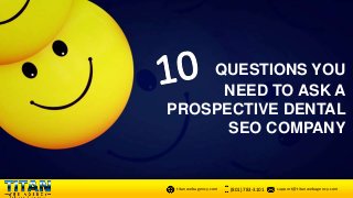 QUESTIONS YOU
NEED TO ASK A
PROSPECTIVE DENTAL
SEO COMPANY
(801) 783-3101 support@titanwebagency.comtitanwebagency.com
 