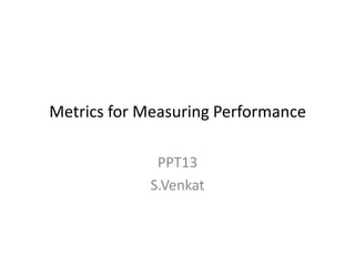 Metrics for Measuring Performance
PPT13
S.Venkat

 