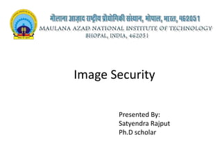 Image Security
Presented By:
Satyendra Rajput
Ph.D scholar
 