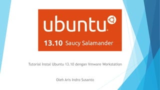 Tutorial Instal Ubuntu 13.10 dengan Vmware Workstation
Oleh Aris Indro Susanto
 