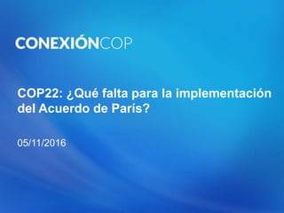 COP22: ¿Qué falta para la implementación
del Acuerdo de París?
05/11/2016
 