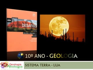 10º ANO - GEOLOGIA
SISTEMA TERRA - LUA
 