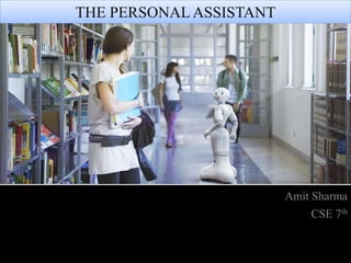 Amit Sharma
CSE 7th
THE PERSONAL ASSISTANT
 