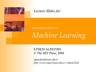 INTRODUCTION TO   Machine Learning ETHEM ALPAYDIN © The MIT Press, 2004 [email_address] http://www.cmpe.boun.edu.tr/~ethem/i2ml Lecture Slides for 