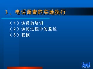 3 、电话调查的实地执行 （ 1 ）访员的培训 （ 2 ）访问过程中的监控 （ 3 ）复核 