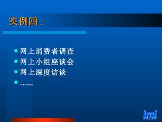 实例四 : 网上消费者调查 网上小组座谈会 网上深度访谈 … ... 