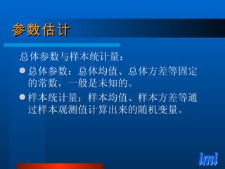 参数估计 总体参数与样本统计量： 总体参数：总体均值、总体方差等固定的常数，一般是未知的。 样本统计量：样本均值、样本方差等通过样本观测值计算出来的随机变量。 