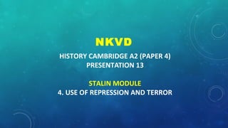 HISTORY CAMBRIDGE A2 (PAPER 4)
PRESENTATION 13
STALIN MODULE
4. USE OF REPRESSION AND TERROR
NKVD
 