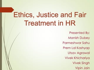 Presented By:
Manish Dubey
Parmeshwar Sahu
Prem Lal Kashyap
Utsav Agrawal
Vivek Khichariya
Vivek Singh
Vipin Jain
Ethics, Justice and Fair
Treatment in HR
 
