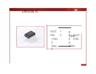 LM358 IC
10UT 1
1IN- 2
11N+
3
GND
4
a
Vee
7 20UT
6 21N-
5
21N+
 