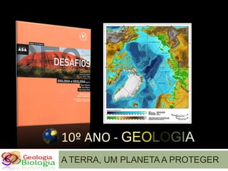 10º ANO - GEOLOGIA
A TERRA, UM PLANETA A PROTEGER
 