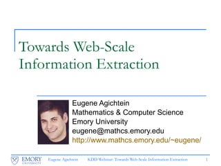 Towards Web-Scale  Information Extraction Eugene Agichtein  Mathematics & Computer Science Emory University [email_address] http:// www.mathcs.emory.edu /~eugene/ 