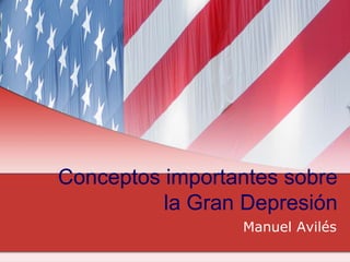 Conceptosimportantessobre la Gran Depresión,[object Object],Manuel Avilés,[object Object]