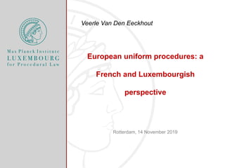European uniform procedures: a
French and Luxembourgish
perspective
Rotterdam, 14 November 2019
Veerle Van Den Eeckhout
 