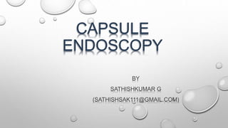 CAPSULE
ENDOSCOPY
BY
SATHISHKUMAR G
(SATHISHSAK111@GMAIL.COM)
 
