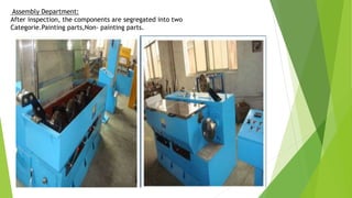 Assembly Department:
After inspection, the components are segregated into two
Categorie.Painting parts,Non- painting parts.
 