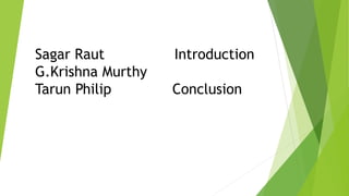 Sagar Raut Introduction
G.Krishna Murthy
Tarun Philip Conclusion
 