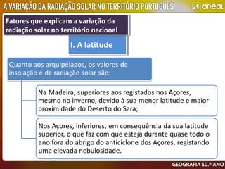 I. A latitudeI. A latitude
Fatores que explicam a variação da
radiação solar no território nacional
Fatores que explicam a variação da
radiação solar no território nacional
 