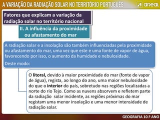 II. A influência da proximidade
ou afastamento do mar
II. A influência da proximidade
ou afastamento do mar
Fatores que explicam a variação da
radiação solar no território nacional
Fatores que explicam a variação da
radiação solar no território nacional
 