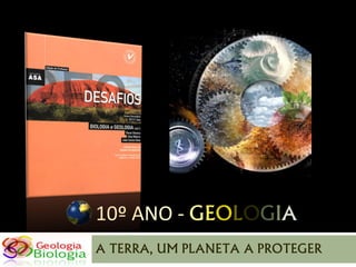 10º ANO - GEOLOGIA
A TERRA, UM PLANETA A PROTEGER
 
