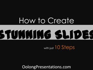 How to Create

Stunning Slides
             with just   10 Steps


   OolongPresentations.com
 