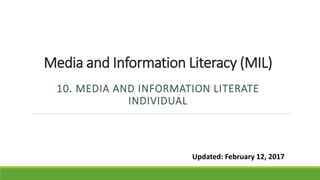 Media and Information Literacy (MIL)
10. MEDIA AND INFORMATION LITERATE
INDIVIDUAL
Updated: February 12, 2017
 