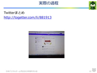 実際の過程
Twitterまとめ
http://togetter.com/li/881913
日本デジタルゲーム学会2015年度年次大会 22
 