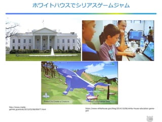ホワイトハウスでシリアスゲームジャム
https://www.whitehouse.gov/blog/2014/10/06/white-house-education-game-
jam
http://www.inside-
games.jp/article/2015/03/08/85677.html
44
 