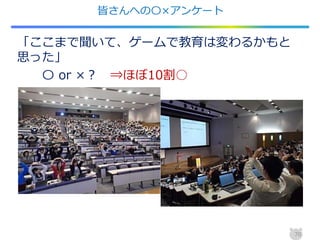皆さんへの〇×アンケート
「ここまで聞いて、ゲームで教育は変わるかもと
思った」
〇 or ×？ ⇒ほぼ10割○
70
 