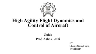 High Agility Flight Dynamics and
Control of Aircraft
Guide
Prof. Ashok Joshi
By
Chirag Sadadiwala
163010045
 
