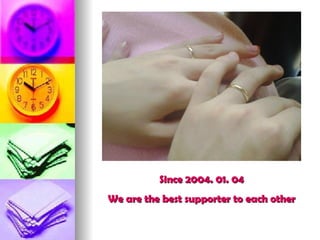 Since 2004. 01. 04 We are the best supporter to each other 