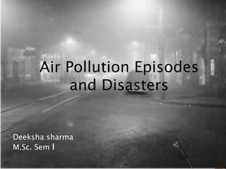 Air Pollution Episodes
and Disasters
Deeksha sharma
M.Sc. Sem I
 