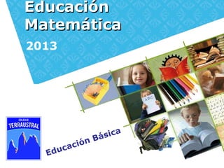 Educación Básica
EducaciónEducación
MatemáticaMatemática
2013
 
