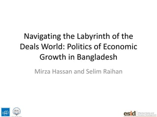 Navigating the Labyrinth of the
Deals World: Politics of Economic
Growth in Bangladesh
Mirza Hassan and Selim Raihan
 