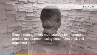 13
S C R U M
Simple management methodology for incremental
product development using cross-functional, self-
organized team
 