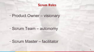 16
– Product Owner – visionary
– Scrum Team – autonomy
– Scrum Master – facilitator
Scrum Roles
 