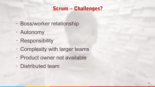 20
– Boss/worker relationship
– Autonomy
– Responsibility
– Complexity with larger teams
– Product owner not available
– Distributed team
Scrum – Challenges?
 
