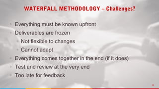 08
WATERFALL METHODOLOGY – Challenges?
○ Everything must be known upfront
○ Deliverables are frozen
• Not flexible to changes
• Cannot adapt
○ Everything comes together in the end (if it does)
○ Test and review at the very end
○ Too late for feedback
 