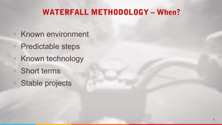 9
WATERFALL METHODOLOGY – When?
○ Known environment
○ Predictable steps
○ Known technology
○ Short terms
○ Stable projects
 