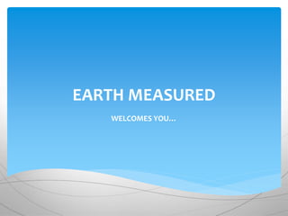 EARTH MEASURED
WELCOMES YOU…
 
