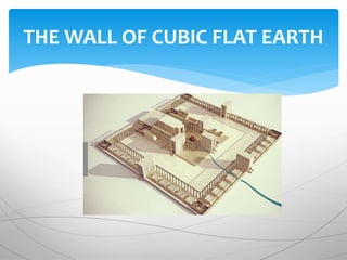 THE WALL OF CUBIC FLAT EARTH
 