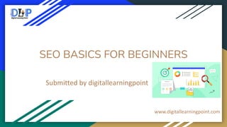 SEO BASICS FOR BEGINNERS
Submitted by digitallearningpoint
www.digitallearningpoint.com
 