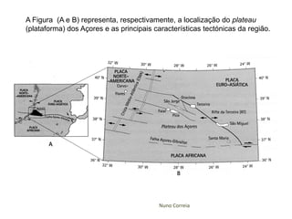 A Figura (A e B) representa, respectivamente, a localização do plateau
(plataforma) dos Açores e as principais característ...